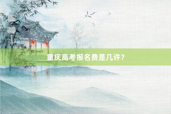 重庆高考报名费是几许？
