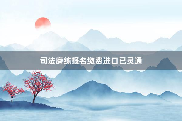 司法磨练报名缴费进口已灵通
