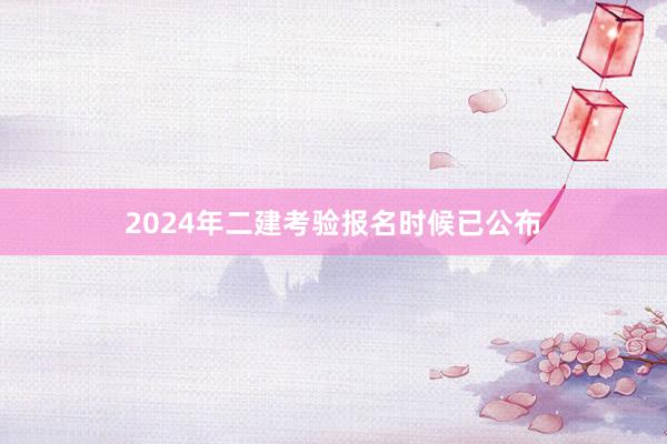 2024年二建考验报名时候已公布