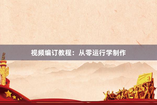 视频编订教程：从零运行学制作