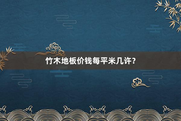 竹木地板价钱每平米几许？