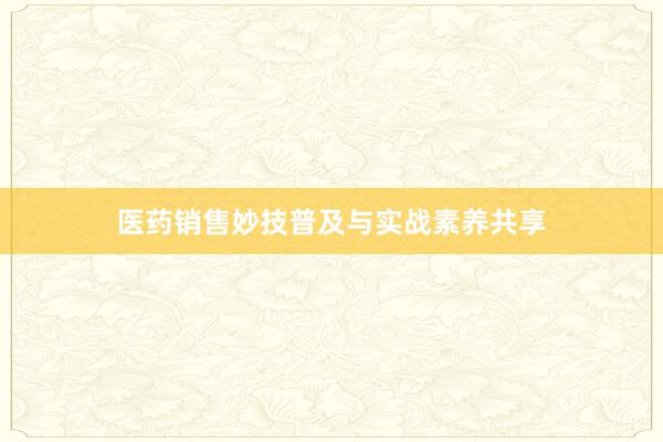 医药销售妙技普及与实战素养共享